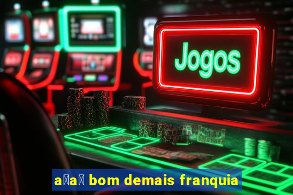 a莽a铆 bom demais franquia